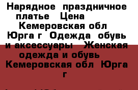 Нарядное, праздничное  платье › Цена ­ 1 000 - Кемеровская обл., Юрга г. Одежда, обувь и аксессуары » Женская одежда и обувь   . Кемеровская обл.,Юрга г.